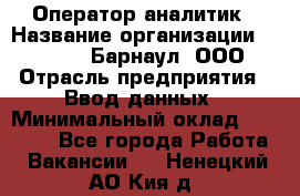 Оператор-аналитик › Название организации ­ MD-Trade-Барнаул, ООО › Отрасль предприятия ­ Ввод данных › Минимальный оклад ­ 55 000 - Все города Работа » Вакансии   . Ненецкий АО,Кия д.